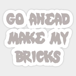 GO AHEAD MAKE MY BRICKS Sticker